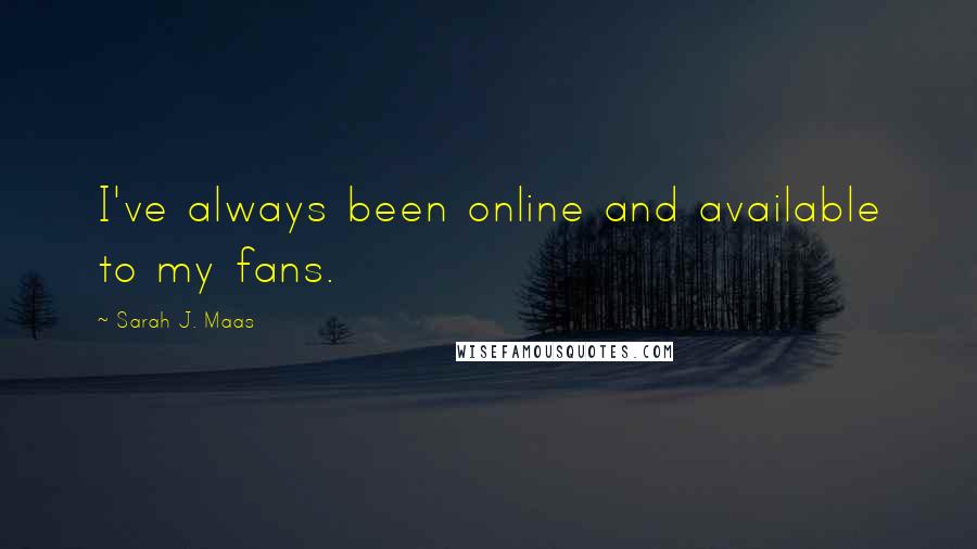 Sarah J. Maas Quotes: I've always been online and available to my fans.