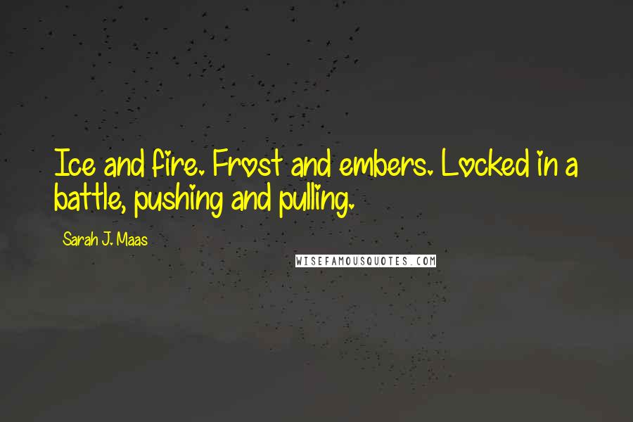 Sarah J. Maas Quotes: Ice and fire. Frost and embers. Locked in a battle, pushing and pulling.