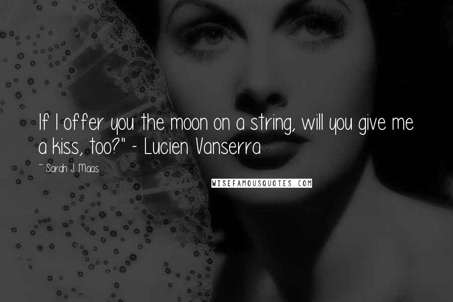 Sarah J. Maas Quotes: If I offer you the moon on a string, will you give me a kiss, too?" - Lucien Vanserra