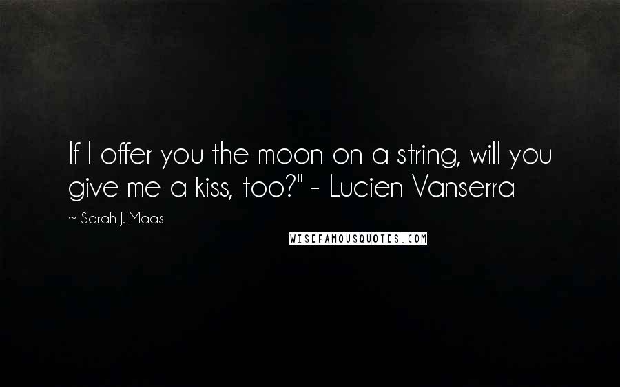 Sarah J. Maas Quotes: If I offer you the moon on a string, will you give me a kiss, too?" - Lucien Vanserra