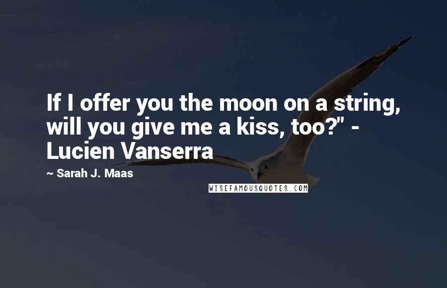 Sarah J. Maas Quotes: If I offer you the moon on a string, will you give me a kiss, too?" - Lucien Vanserra