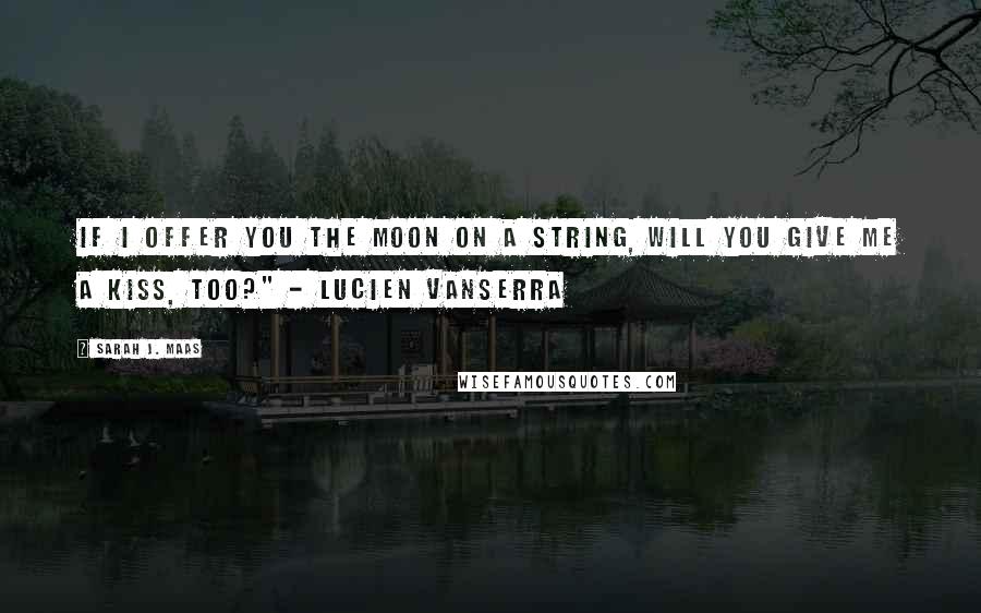 Sarah J. Maas Quotes: If I offer you the moon on a string, will you give me a kiss, too?" - Lucien Vanserra
