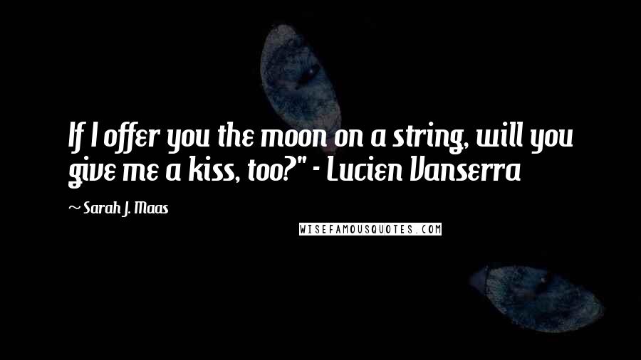 Sarah J. Maas Quotes: If I offer you the moon on a string, will you give me a kiss, too?" - Lucien Vanserra