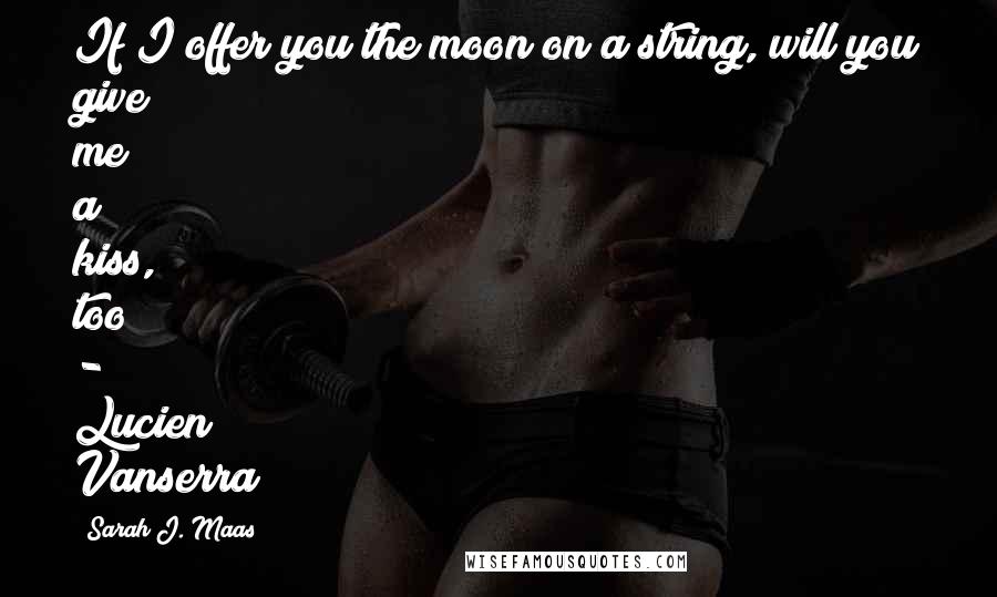 Sarah J. Maas Quotes: If I offer you the moon on a string, will you give me a kiss, too?" - Lucien Vanserra
