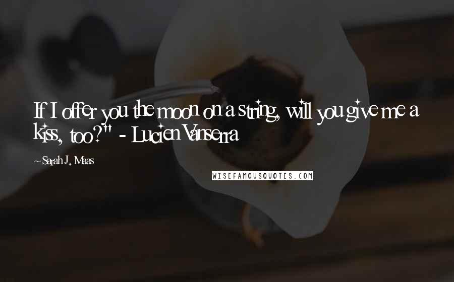 Sarah J. Maas Quotes: If I offer you the moon on a string, will you give me a kiss, too?" - Lucien Vanserra