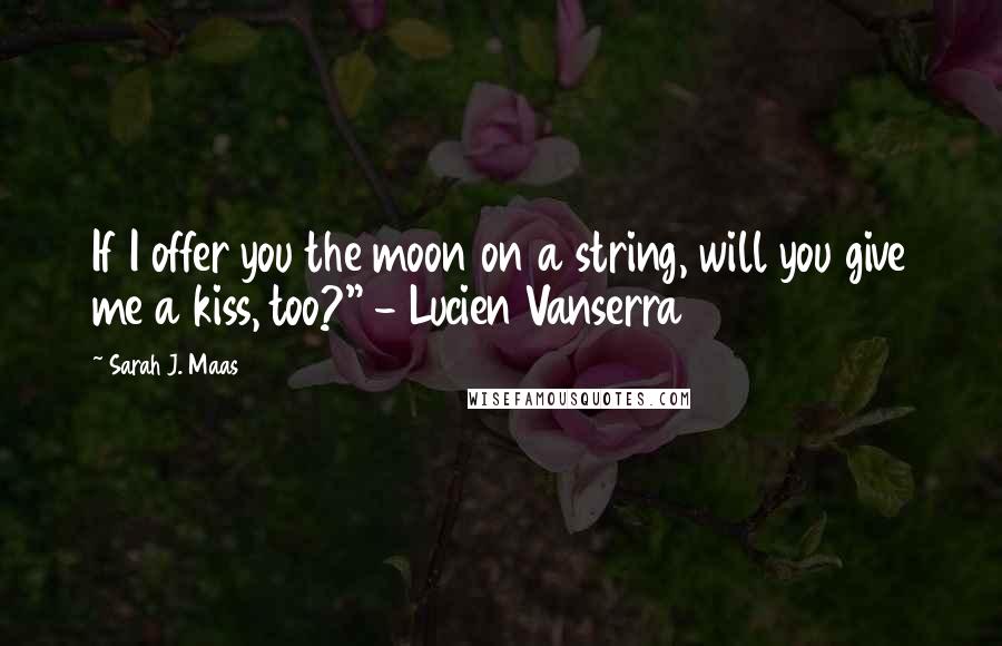 Sarah J. Maas Quotes: If I offer you the moon on a string, will you give me a kiss, too?" - Lucien Vanserra