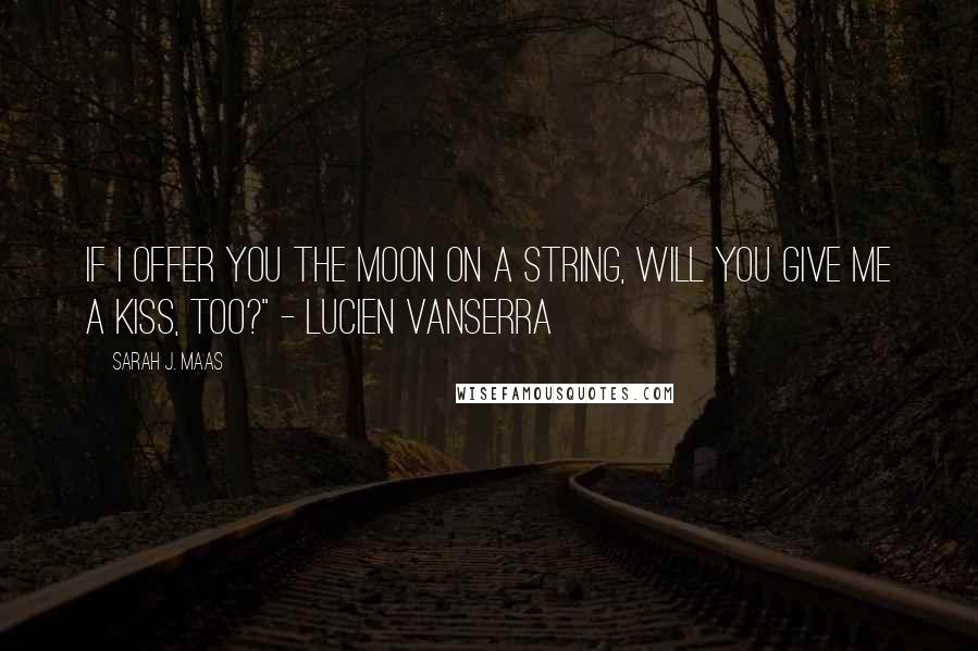 Sarah J. Maas Quotes: If I offer you the moon on a string, will you give me a kiss, too?" - Lucien Vanserra