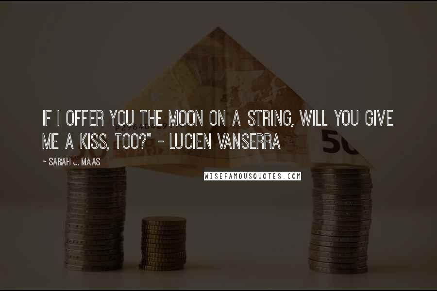Sarah J. Maas Quotes: If I offer you the moon on a string, will you give me a kiss, too?" - Lucien Vanserra