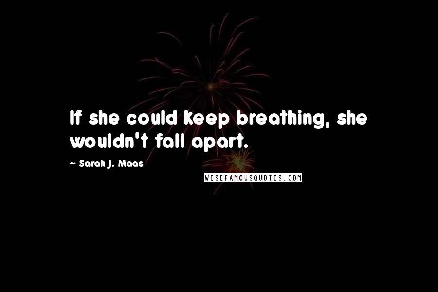 Sarah J. Maas Quotes: If she could keep breathing, she wouldn't fall apart.