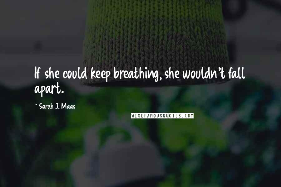 Sarah J. Maas Quotes: If she could keep breathing, she wouldn't fall apart.
