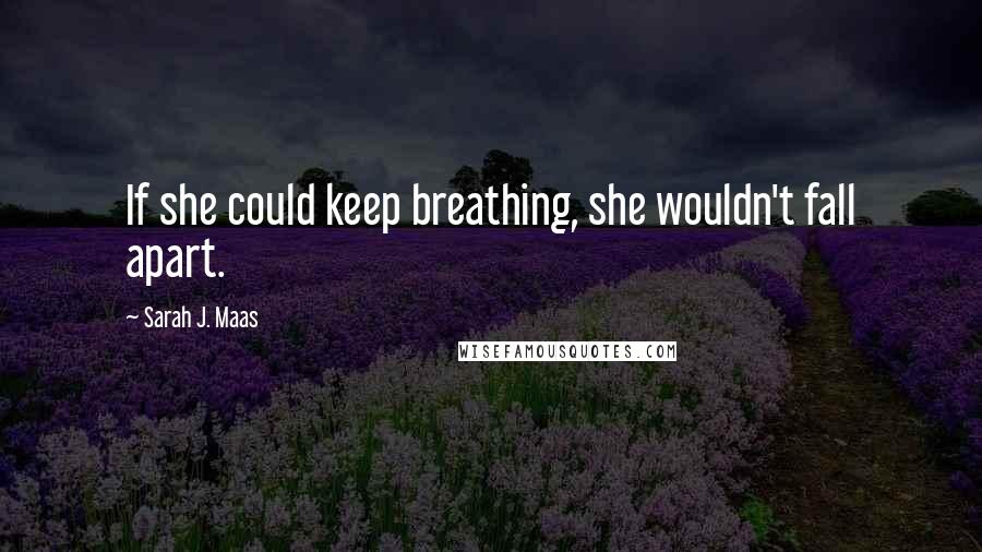 Sarah J. Maas Quotes: If she could keep breathing, she wouldn't fall apart.