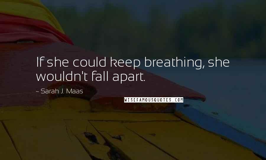 Sarah J. Maas Quotes: If she could keep breathing, she wouldn't fall apart.