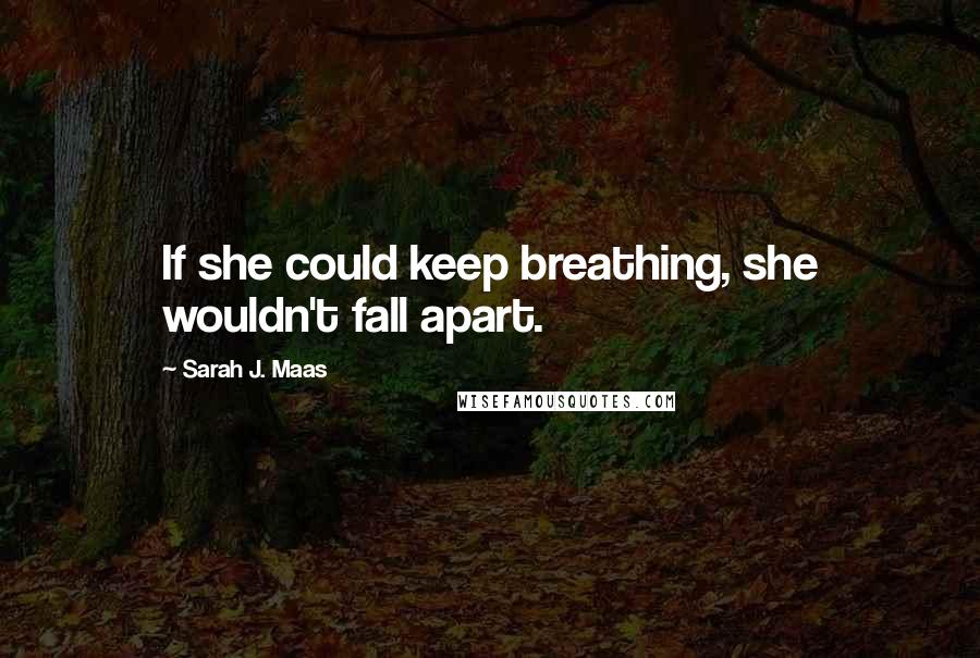 Sarah J. Maas Quotes: If she could keep breathing, she wouldn't fall apart.