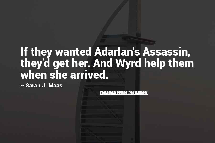 Sarah J. Maas Quotes: If they wanted Adarlan's Assassin, they'd get her. And Wyrd help them when she arrived.