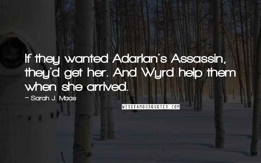 Sarah J. Maas Quotes: If they wanted Adarlan's Assassin, they'd get her. And Wyrd help them when she arrived.