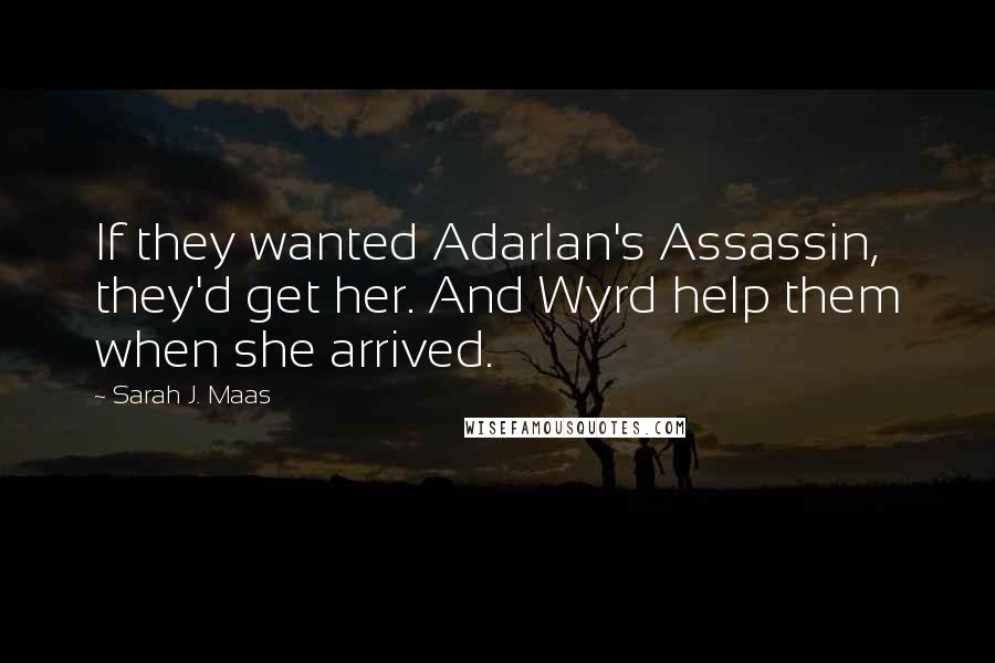 Sarah J. Maas Quotes: If they wanted Adarlan's Assassin, they'd get her. And Wyrd help them when she arrived.