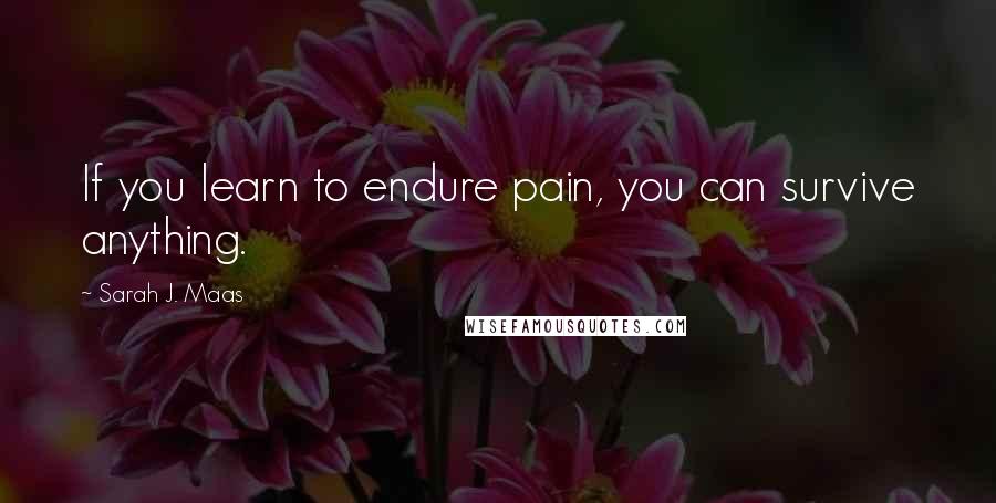 Sarah J. Maas Quotes: If you learn to endure pain, you can survive anything.