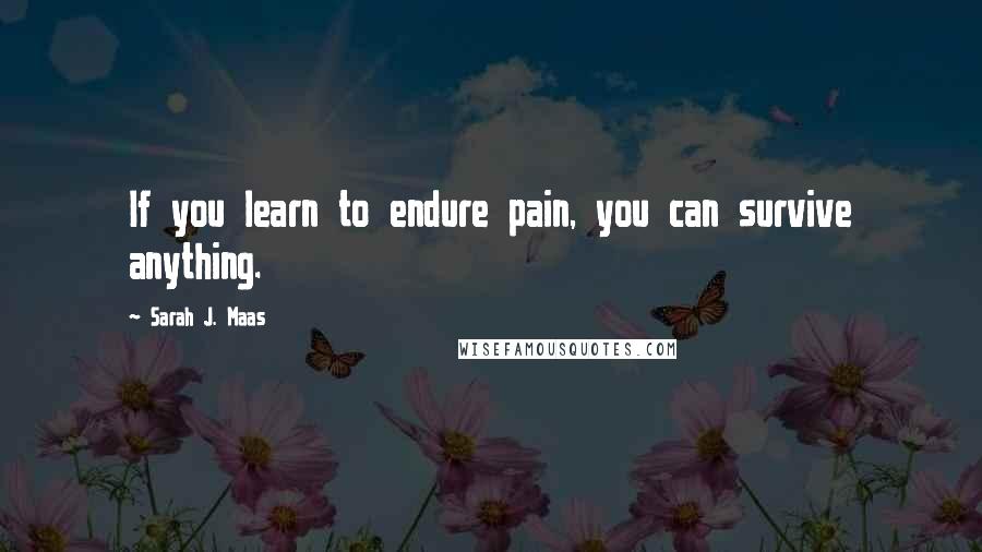 Sarah J. Maas Quotes: If you learn to endure pain, you can survive anything.