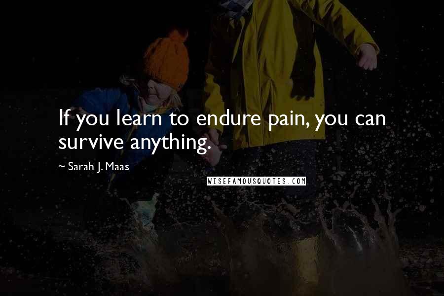 Sarah J. Maas Quotes: If you learn to endure pain, you can survive anything.