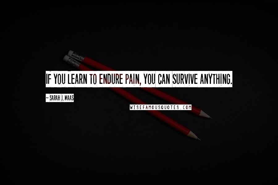 Sarah J. Maas Quotes: If you learn to endure pain, you can survive anything.