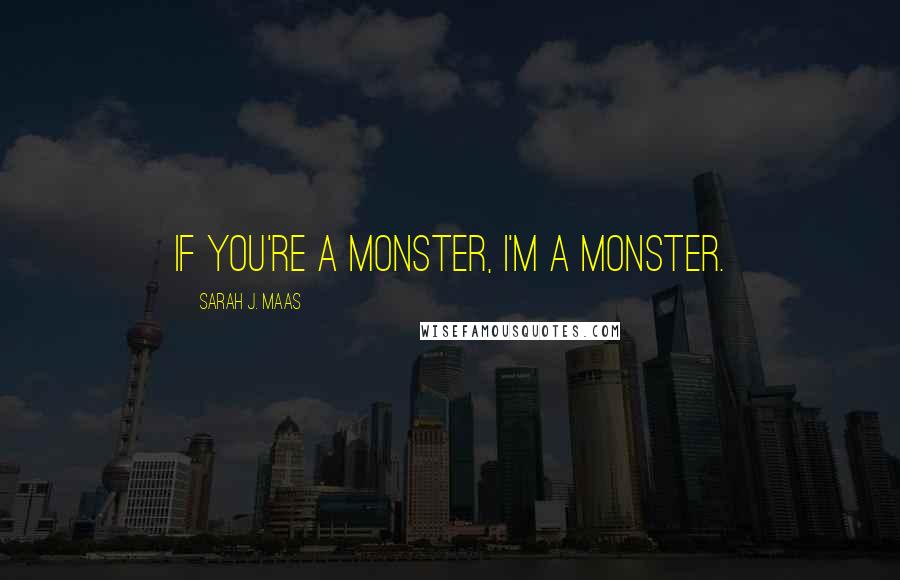 Sarah J. Maas Quotes: If you're a monster, I'm a monster.