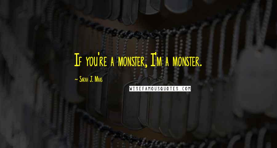 Sarah J. Maas Quotes: If you're a monster, I'm a monster.