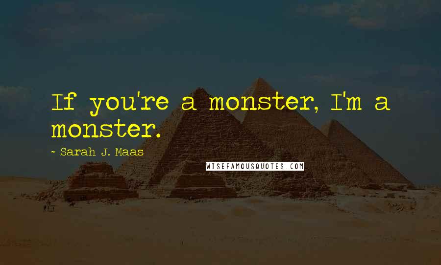 Sarah J. Maas Quotes: If you're a monster, I'm a monster.
