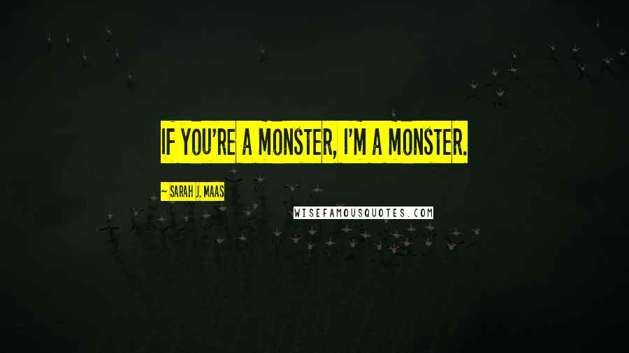 Sarah J. Maas Quotes: If you're a monster, I'm a monster.