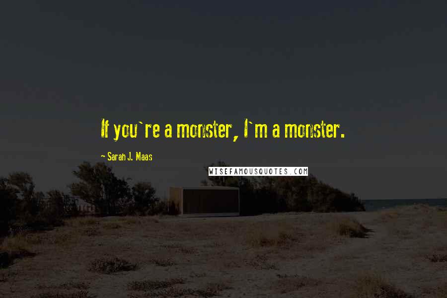 Sarah J. Maas Quotes: If you're a monster, I'm a monster.