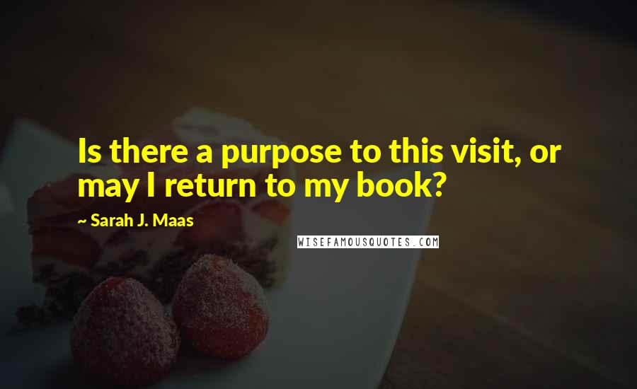 Sarah J. Maas Quotes: Is there a purpose to this visit, or may I return to my book?