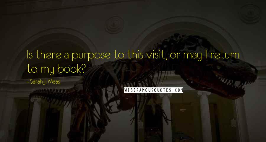 Sarah J. Maas Quotes: Is there a purpose to this visit, or may I return to my book?