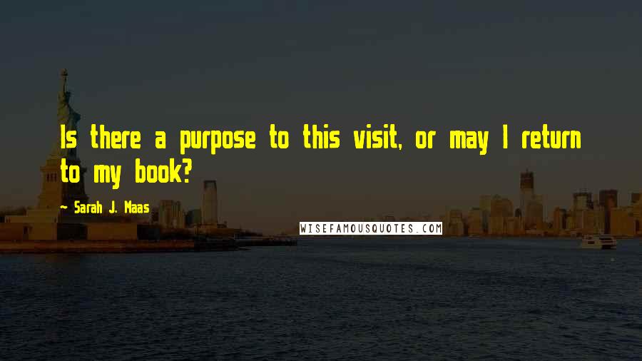 Sarah J. Maas Quotes: Is there a purpose to this visit, or may I return to my book?