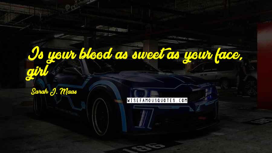 Sarah J. Maas Quotes: Is your blood as sweet as your face, girl?