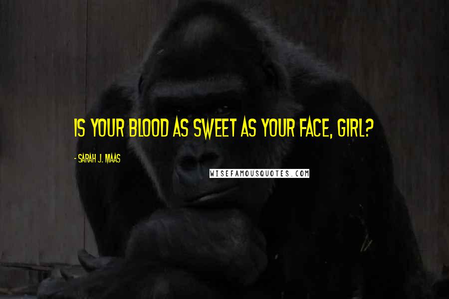 Sarah J. Maas Quotes: Is your blood as sweet as your face, girl?