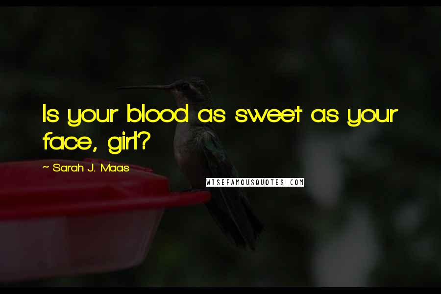 Sarah J. Maas Quotes: Is your blood as sweet as your face, girl?