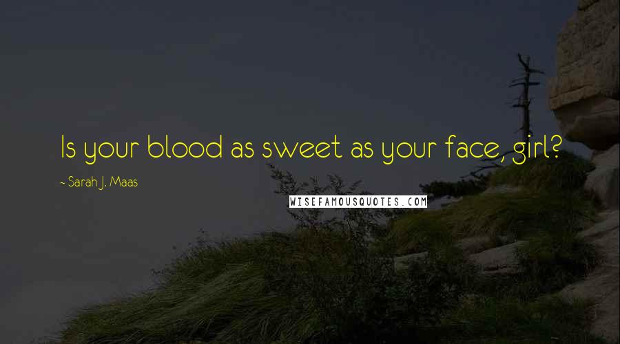 Sarah J. Maas Quotes: Is your blood as sweet as your face, girl?