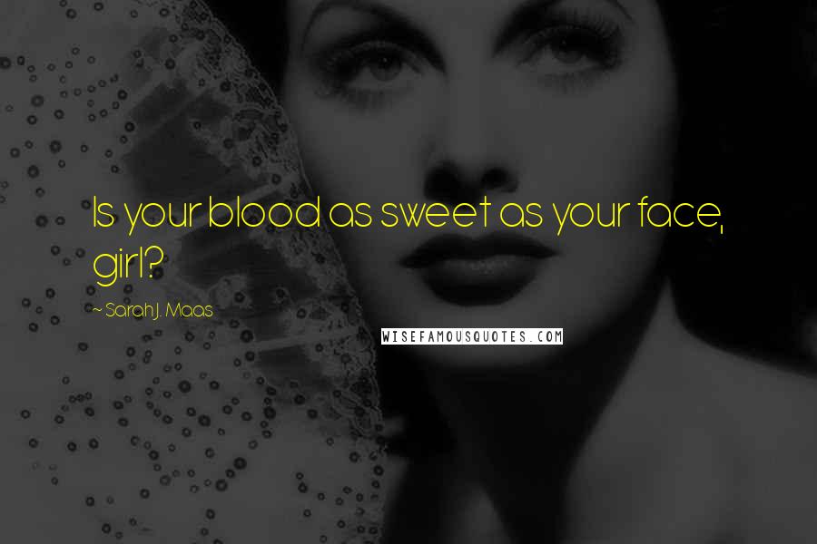 Sarah J. Maas Quotes: Is your blood as sweet as your face, girl?