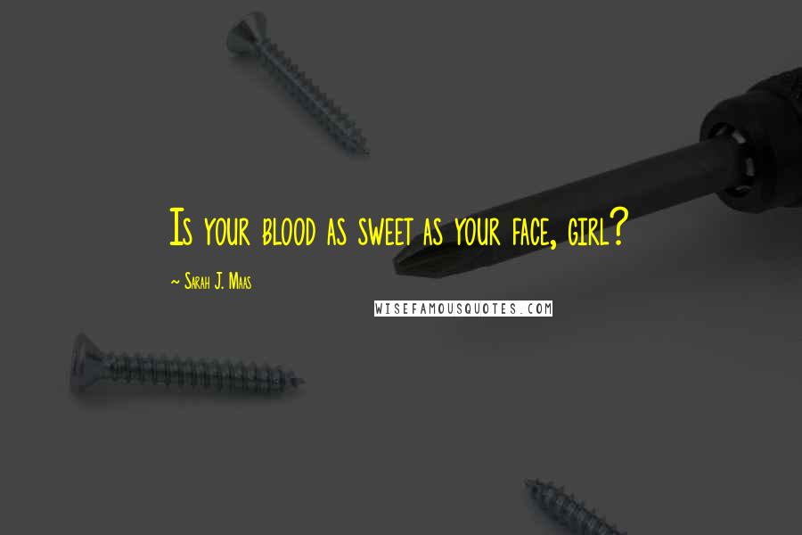 Sarah J. Maas Quotes: Is your blood as sweet as your face, girl?