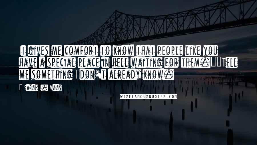 Sarah J. Maas Quotes: It gives me comfort to know that people like you have a special place in hell waiting for them.""Tell me something I don't already know.