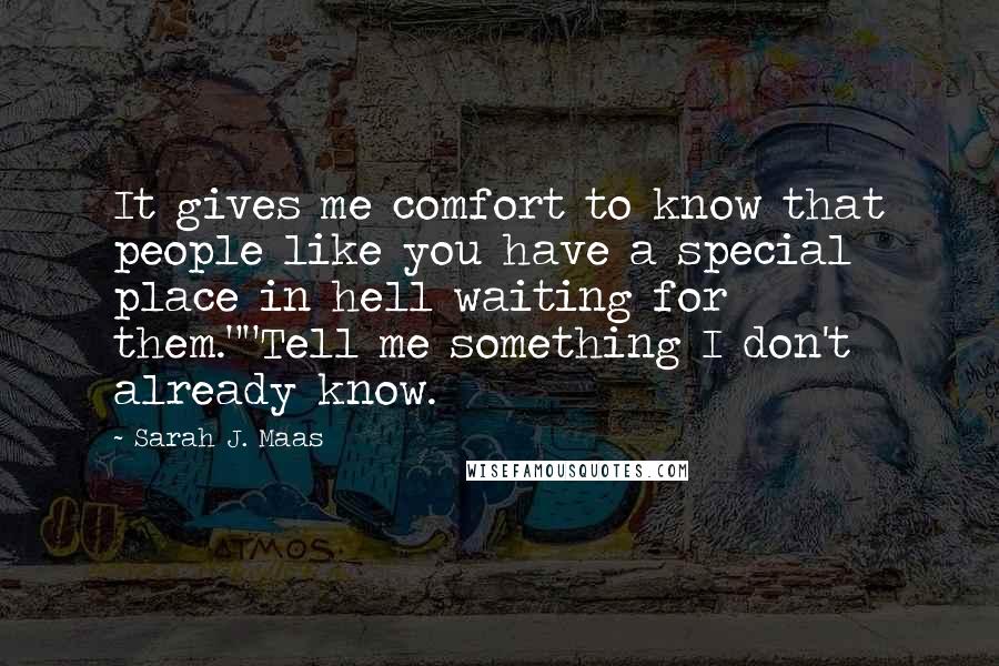 Sarah J. Maas Quotes: It gives me comfort to know that people like you have a special place in hell waiting for them.""Tell me something I don't already know.