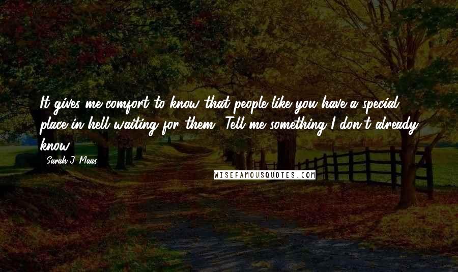 Sarah J. Maas Quotes: It gives me comfort to know that people like you have a special place in hell waiting for them.""Tell me something I don't already know.