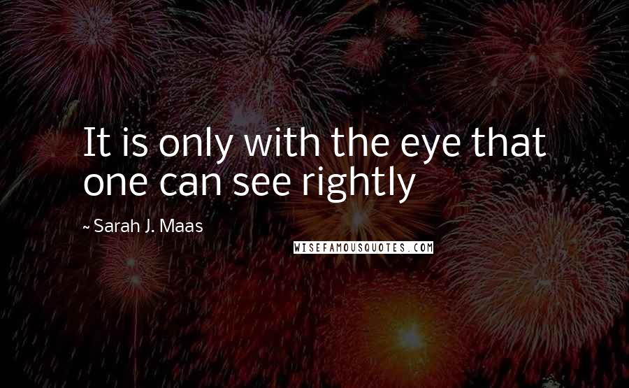 Sarah J. Maas Quotes: It is only with the eye that one can see rightly
