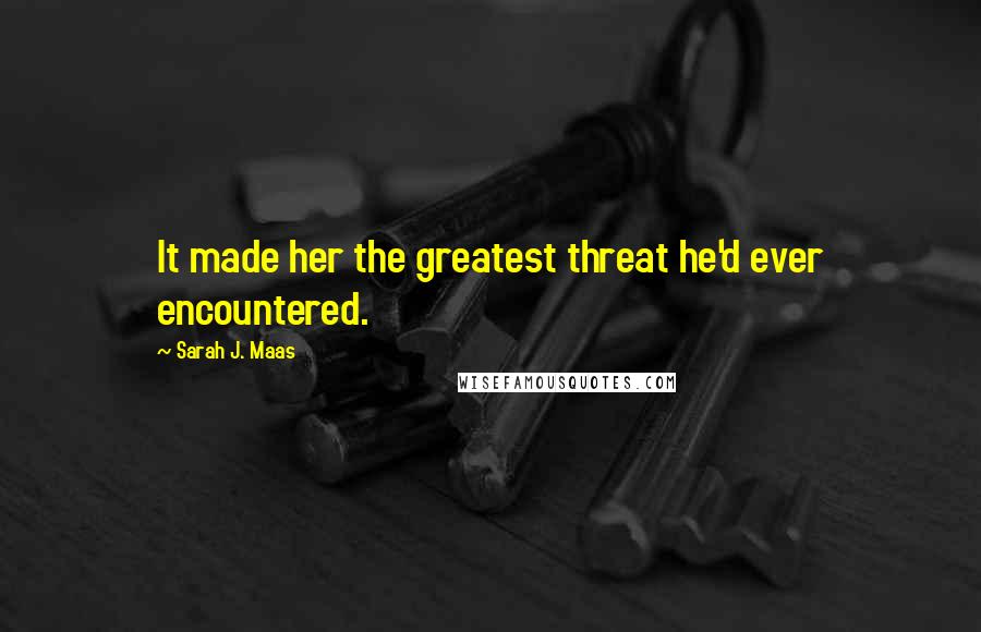 Sarah J. Maas Quotes: It made her the greatest threat he'd ever encountered.