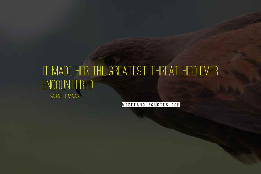 Sarah J. Maas Quotes: It made her the greatest threat he'd ever encountered.