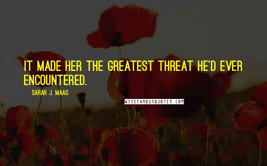 Sarah J. Maas Quotes: It made her the greatest threat he'd ever encountered.