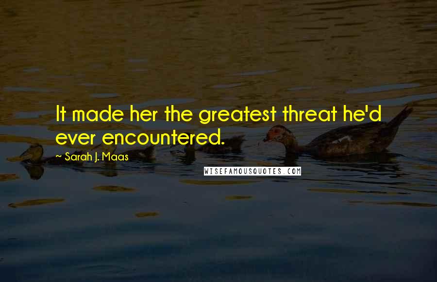 Sarah J. Maas Quotes: It made her the greatest threat he'd ever encountered.