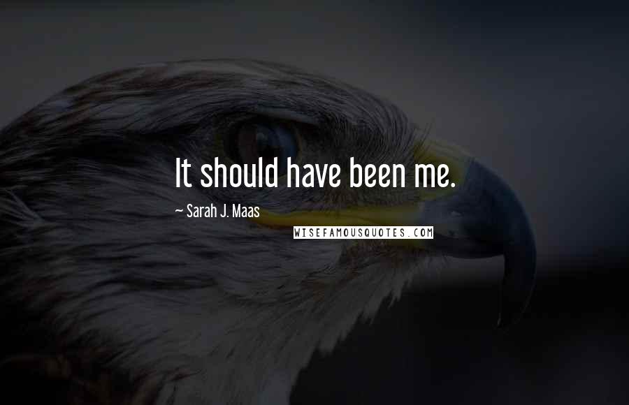 Sarah J. Maas Quotes: It should have been me.