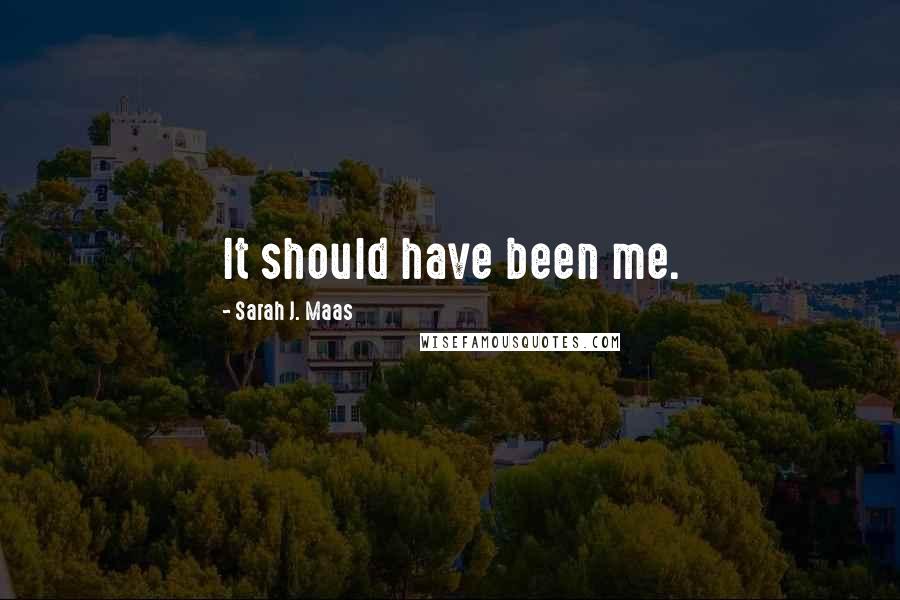 Sarah J. Maas Quotes: It should have been me.