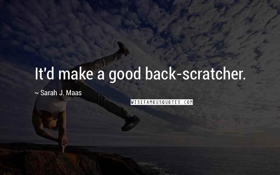 Sarah J. Maas Quotes: It'd make a good back-scratcher.