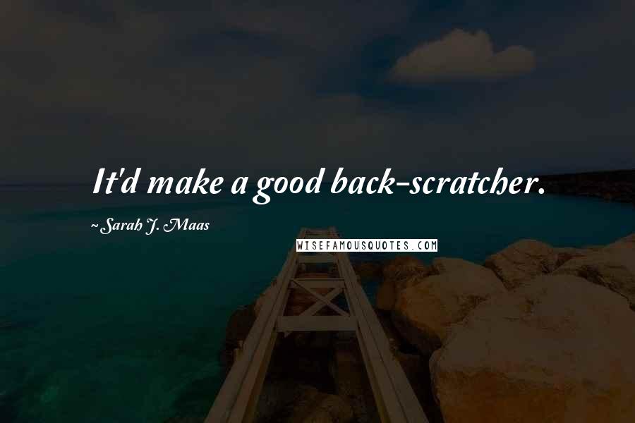 Sarah J. Maas Quotes: It'd make a good back-scratcher.